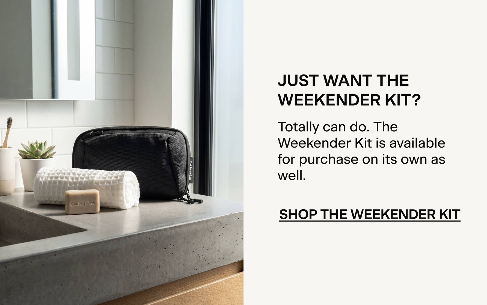 JUST WANT THE WEEKENDER KIT? NO PROBLEM. SHOP HERE.