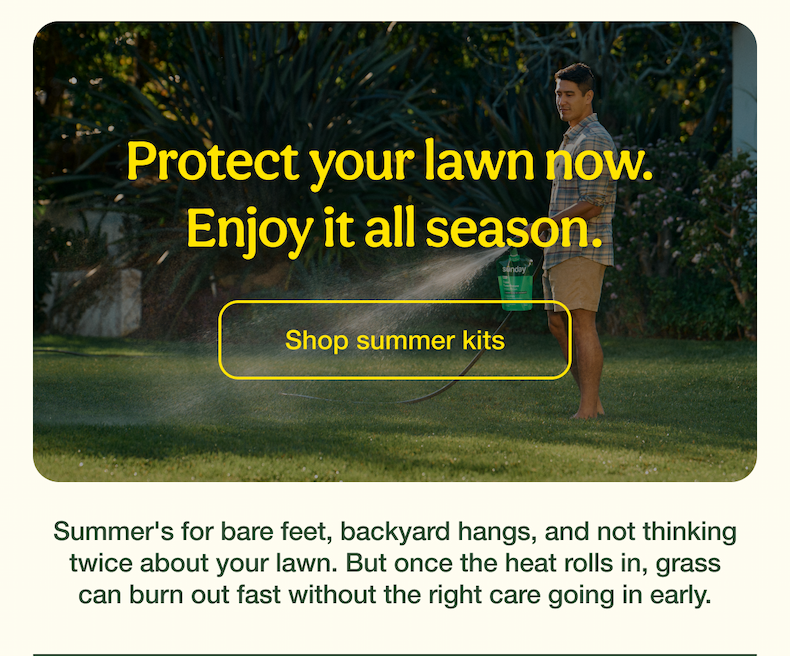 Protect your lawn now. Enjoy it all season. | Shop summer kits