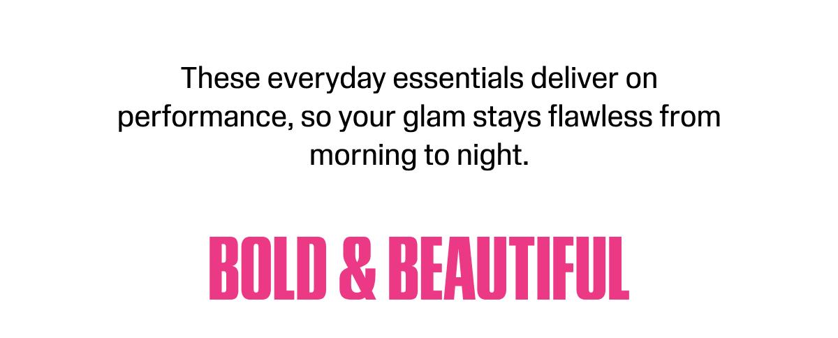 These everyday essentials deliver on performance, so your glam stays flawless from morning to night.