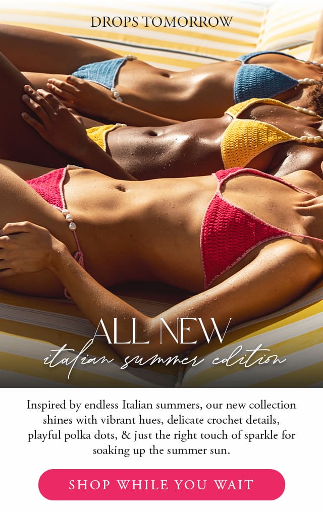 All new "Italian summer edition" drops tomorrow. 