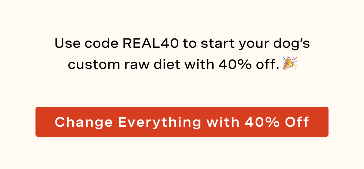 Use code REAL40 to start your dog's custom raw diet with 40% off.