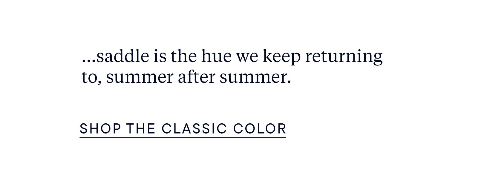 ... saddle is the hue we keep returning to, summer after summer. Shop the classic color. 