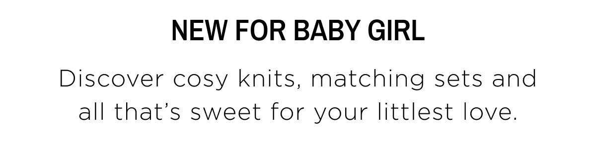 Baby Girl New Arrivals. Discover cosy knits, matching sets and all that's sweet for your littlest love. Shop Now.