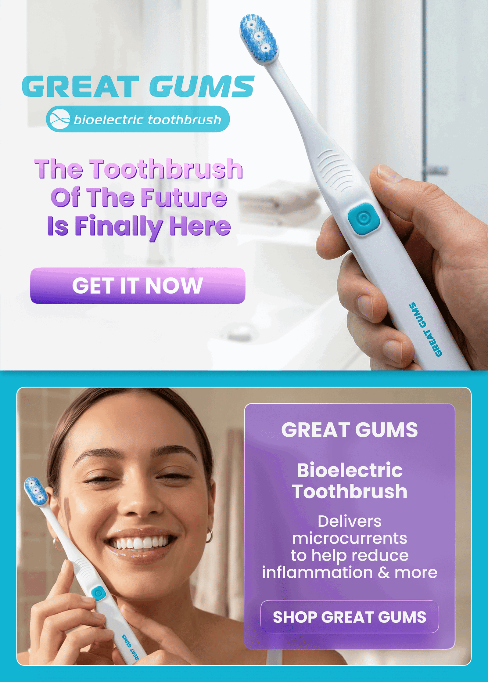 Great Gums	Bioelectric Toothbrush/Delivers microcurrents to help reduce inflammation and more