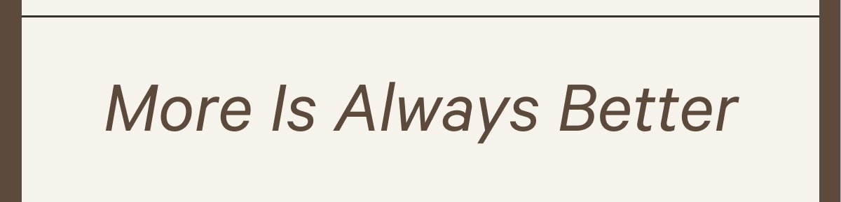 More Is Always Better