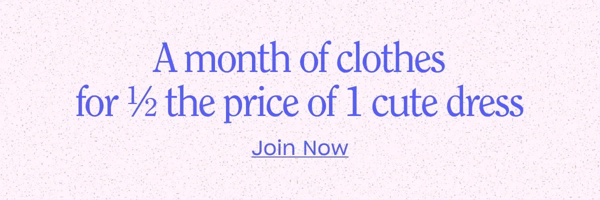 A month of clothes for 1/2 the price of 1 cute dress. Join Now.