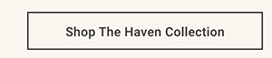 Shop the Haven Collection >