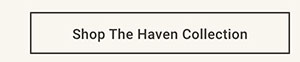 Shop the Haven Collection >