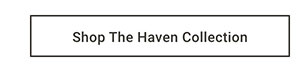 Shop the Haven Collection >
