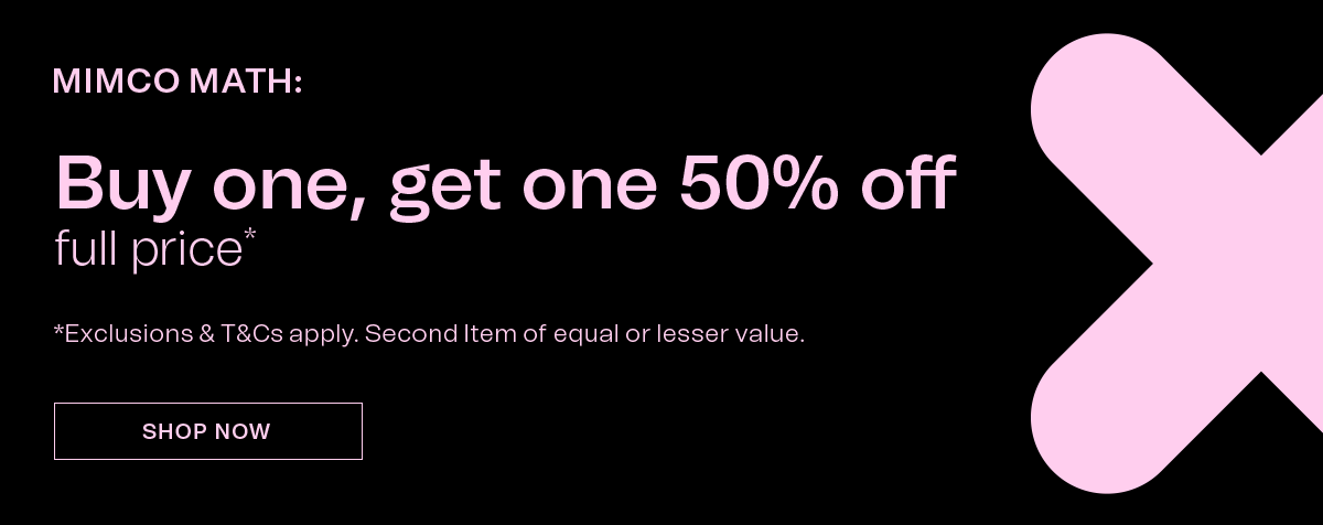 MIMCO MATH | Buy one, get one 50% off full price* | *Exclusions & T&Cs apply. Second Item of equal or lesser value. SHOP NOW