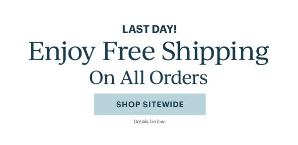 LAST DAY!  Enjoy Free Shipping  On All Orders  [SHOP SITEWIDE] Details below.