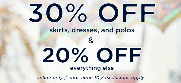 30% off skirts dresses and polos & 20% off everything else / online only / ends June 10 / exclusions apply