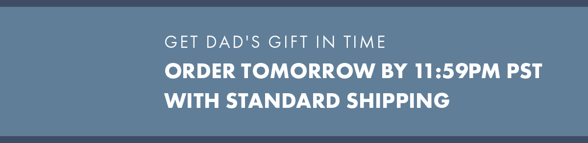 Get Dad's gift in time Order tomorrow by 11:59PM PST with standard shipping