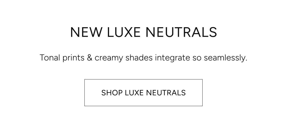 new luxe neutrals | tonal prints & creamy shade integrate so seamlessly. shop luxe neutrals
