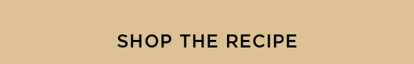SHOP THE RECIPE