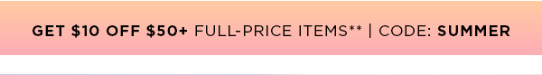GET $10 OFF $50+ FULL-PRICE ITEMS