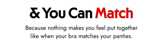 And You Can Match. Because nothing makes you feel put together like when your bra matches your panties.