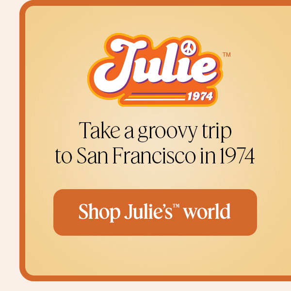 Take a groovy trip to San Francisco in 1974. Shop Julie’s™ world