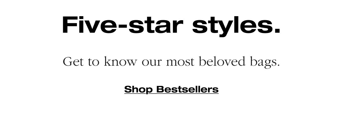 Five-star styles. Get to know our most beloved bags. Shop Bestsellers