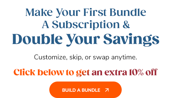 Make Your First Bundle A Subscription & Double Your Savings. Build A Bundle >>