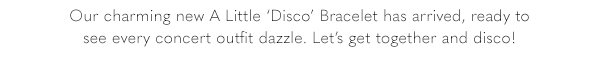 Our charming new A Little 'Disco' Bracelet has arrived, ready to see every concert outfit dazzle. Let's get together and disco!
