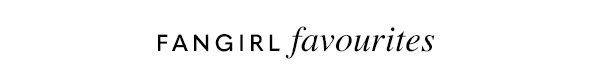 Fangirl favourites