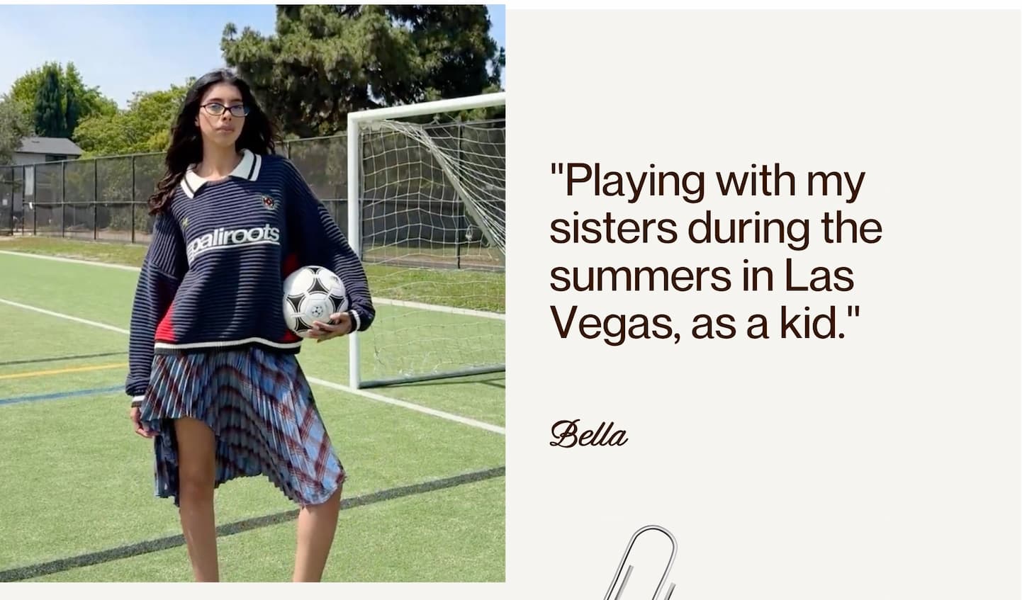 "Playing with my sisters during the summers in Las Vegas, as a kid." - Bella