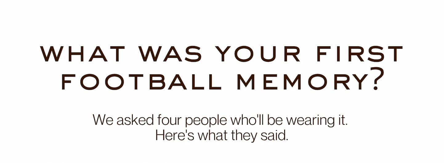 what was your first football memory? - We asked four people who'll be wearing it.  Here's what they said.