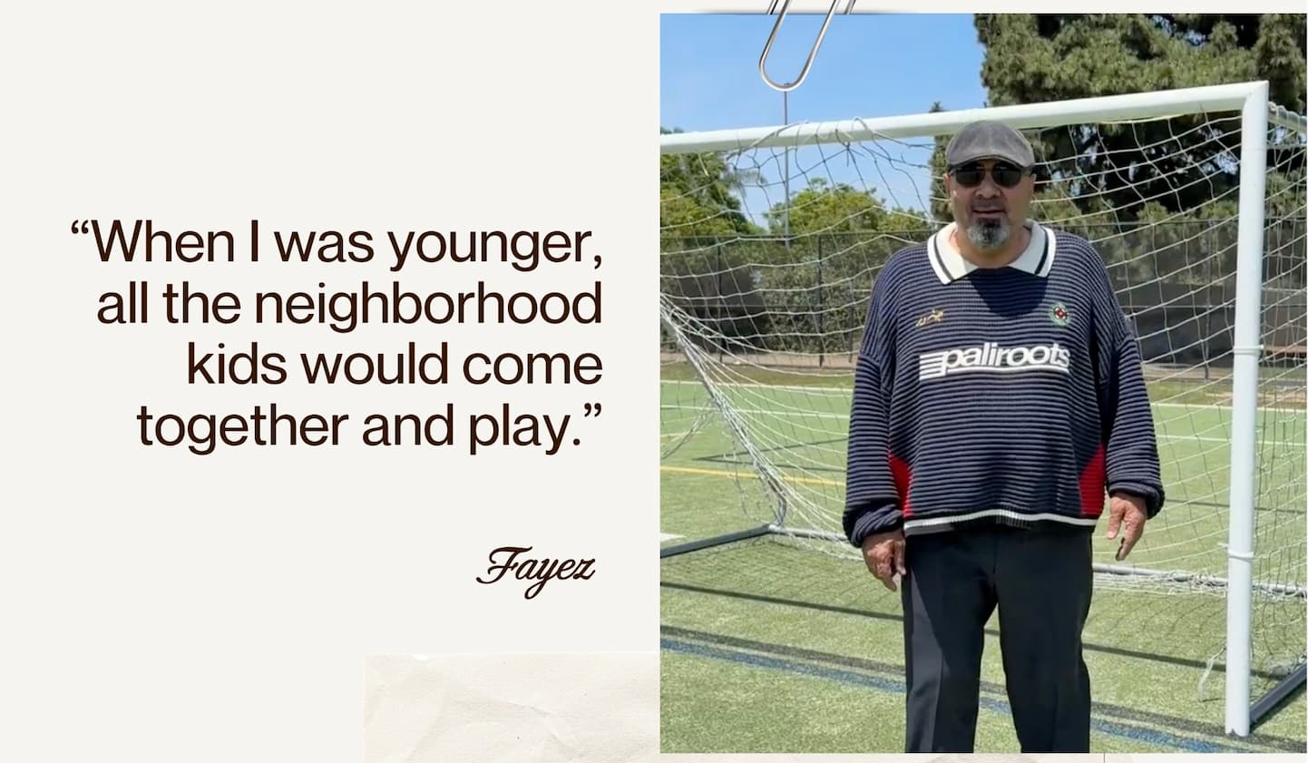 “When I was younger, all the neighborhood kids would come together and play.” - Fayez