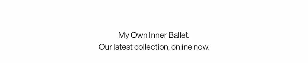 My Own Inner Ballet. Our latest collection, online now.