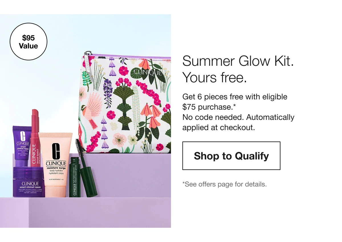 Summer Glow Kit. Yours free. | Get 6 pieces free with eligible $75 purchase.* No code needed. Automatically applied at checkout. | Shop to Qualify | *See offers page for details.
