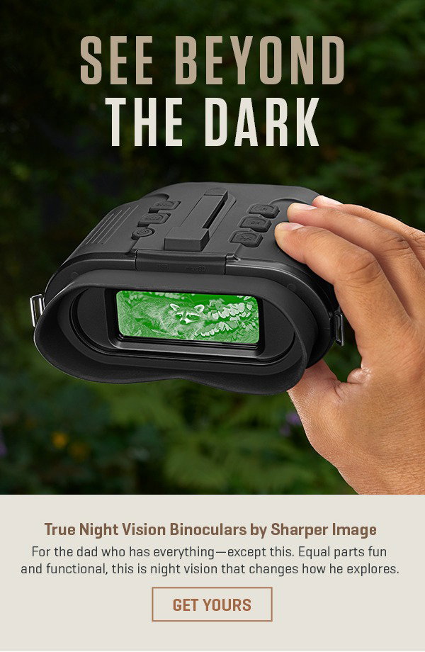 Find Dad a great gift for Father's Day -- our True Night Vision Binoculars are for the dad who has everything, except this.