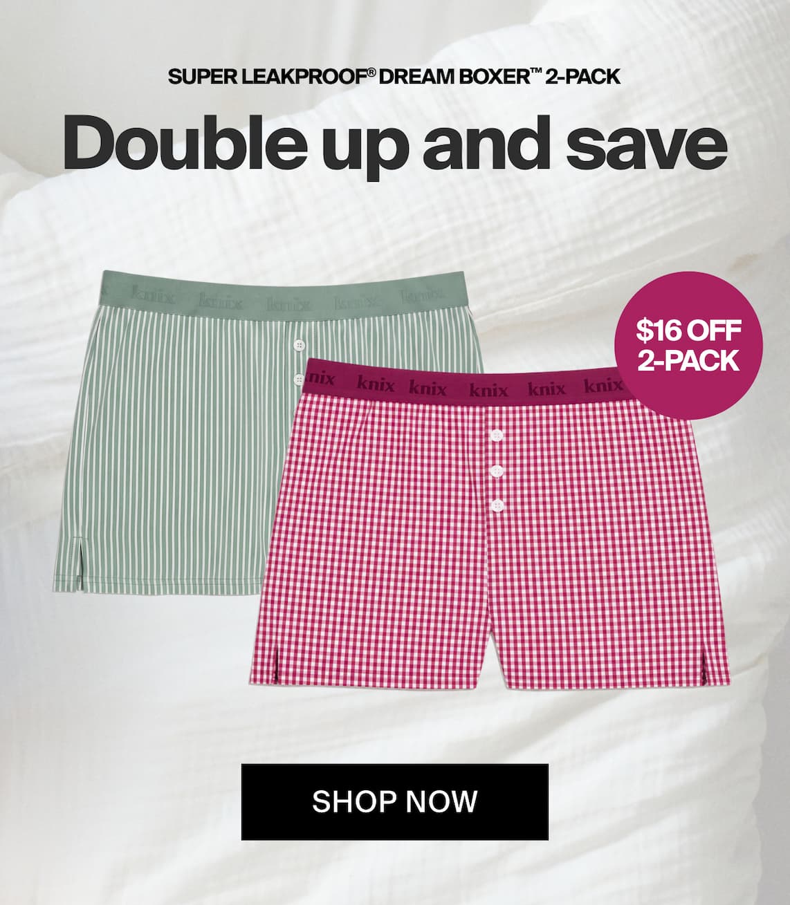 Super Leakproof Dream Boxer 2-pack Double up & Save. $16 off 2-pack. Shop Now