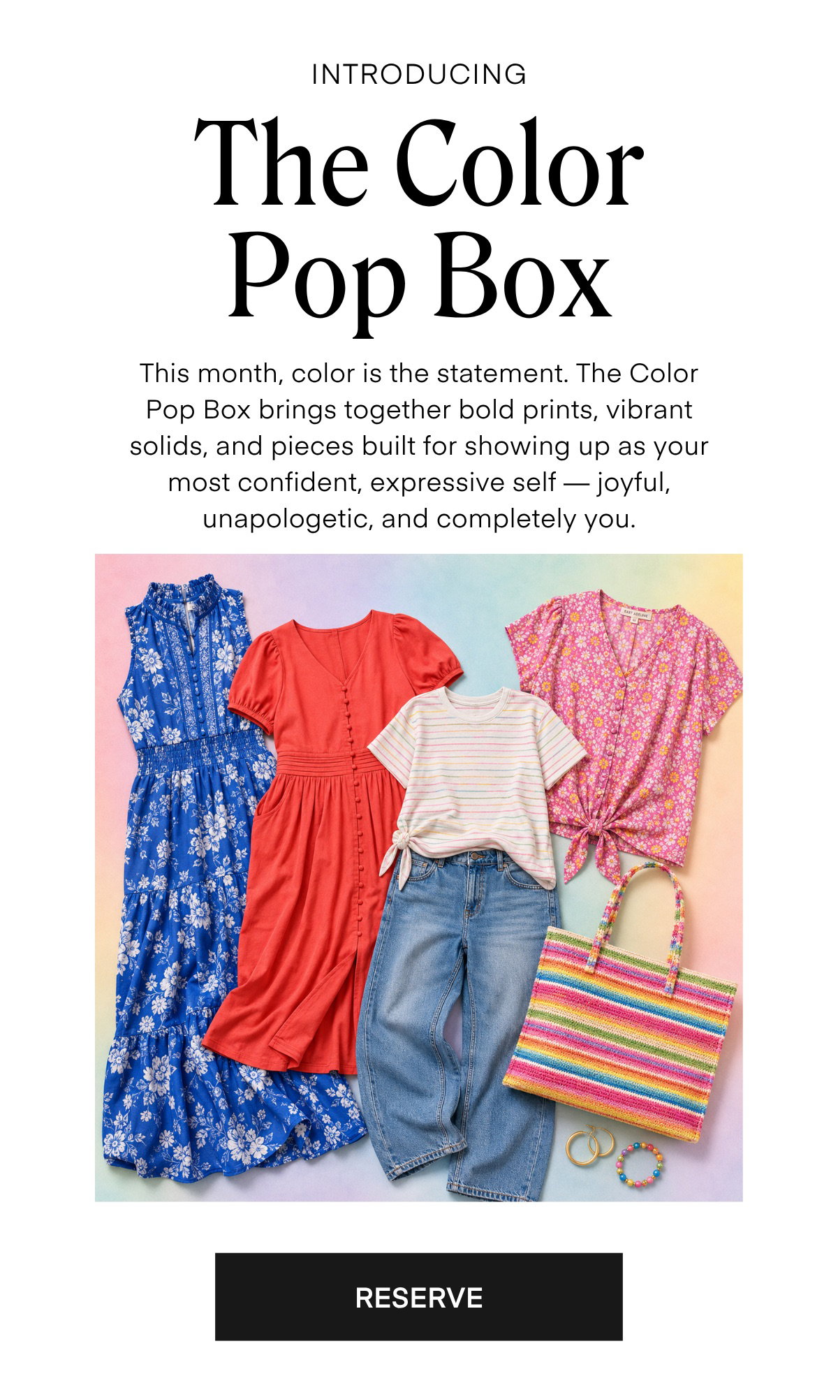INTRODUCING The Color Pop Box This month, color is the statement. The Color Pop Box brings together bold prints, vibrant solids, and pieces built for showing up as your most confident, expressive self — joyful, unapologetic, and completely you.