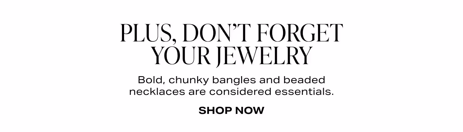 Plus, Don't Forget your Jewelry. Shop Now