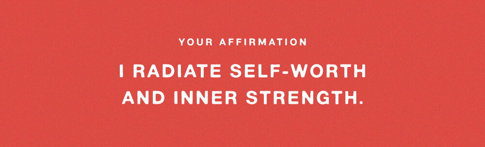 YOUR AFFIRMATION: I RADIATE SELF-WORTH AND INNER STRENGTH