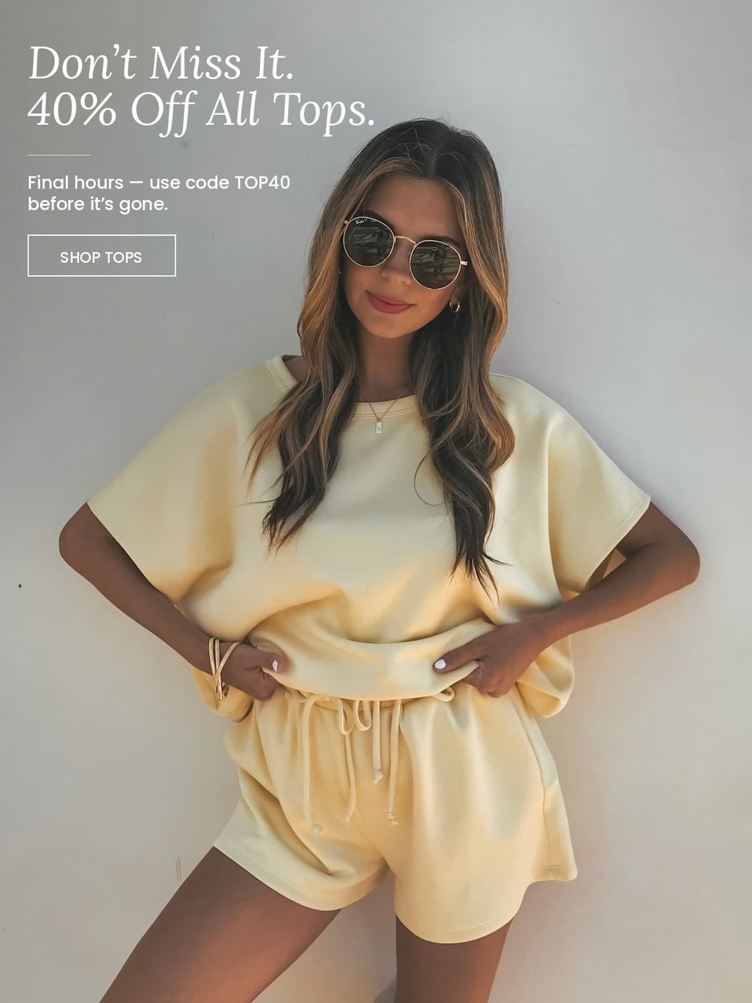 Don't miss it. 40% off all tops. Final hours - use code: TOP40 before it's gone. Shop tops.