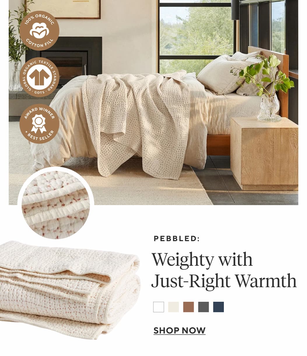 Pebbled: Weighty with Just-Right Warmth Shop Now >