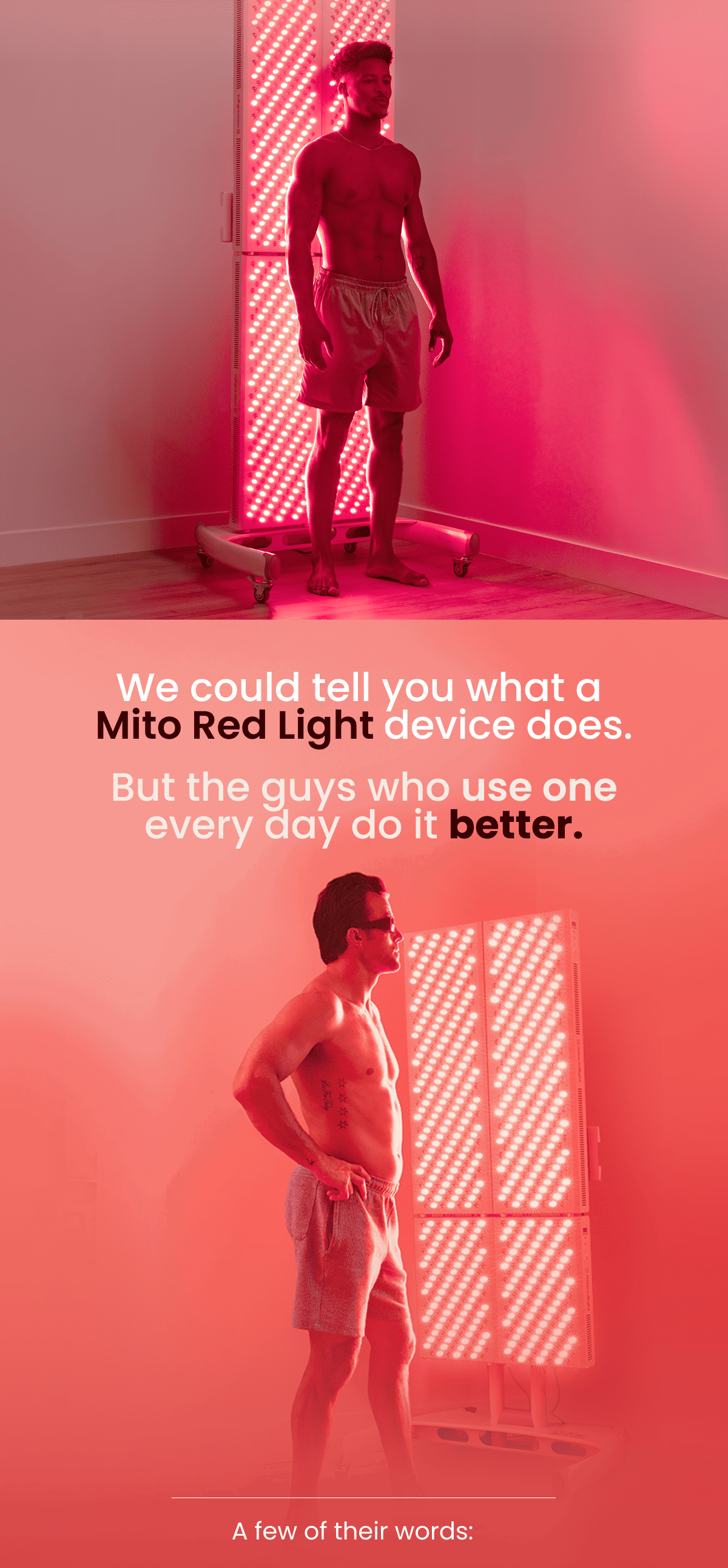 We could tell you what a  Mito Red Light device does.  But the guys who use one every day do it better. A few of their words: