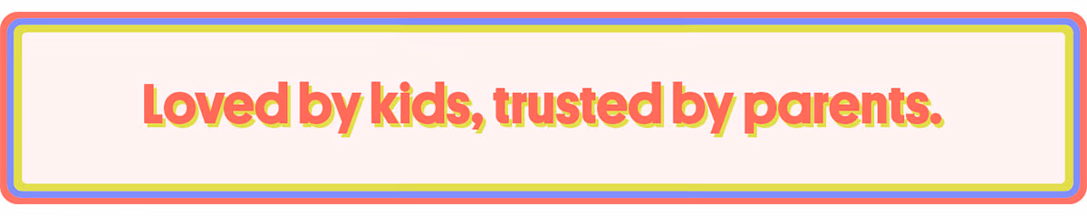 Loved by kids, trusted by parents.