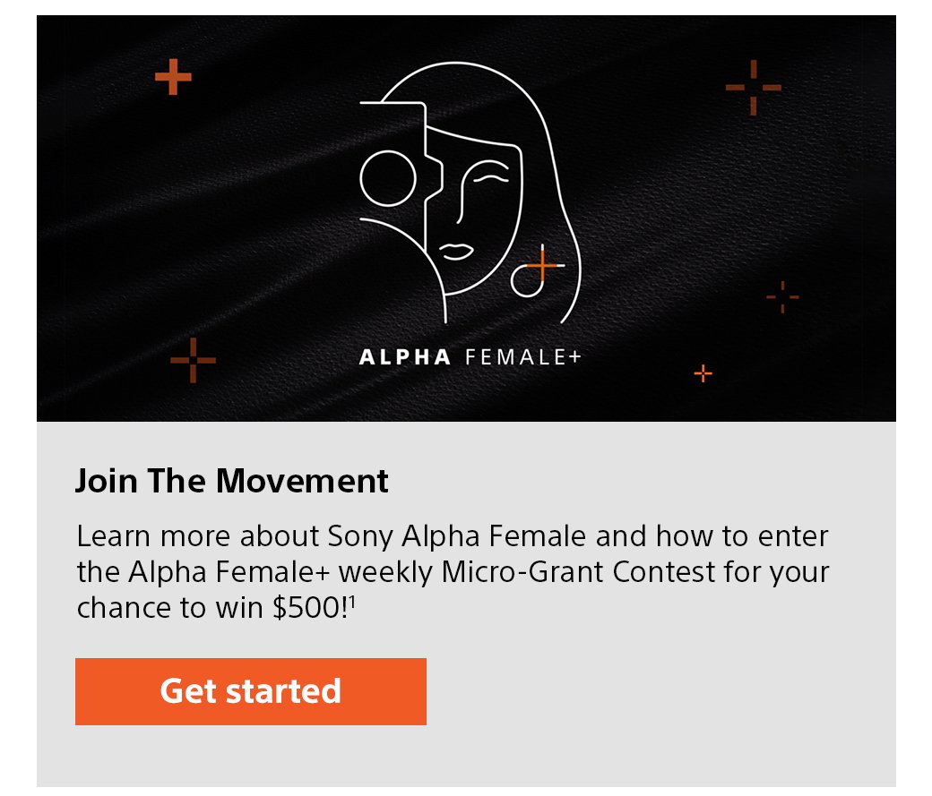Join The Movement | Learn more about Sony Alpha Female and how to enter the Alpha Female+ weekly Micro-Grant Contest for your chance to win $500!1 Get started