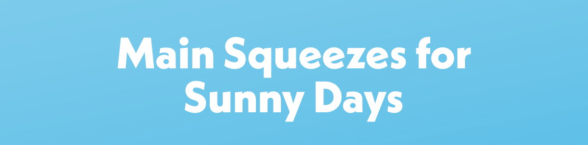 Main Squeezes for Sunny Days
