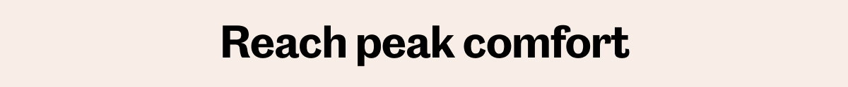 Reach peak comfort