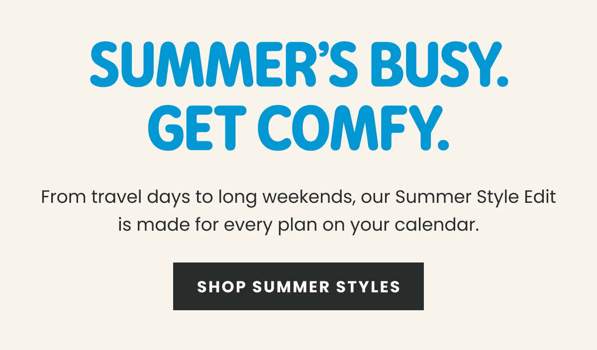 Summer's Busy. Get Comfy | Shop Summer Styles >