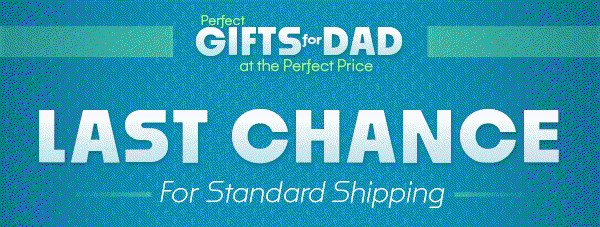Last Chance for Standard Shipping - Act by 7 PM CT, June 9 for Guaranteed Father's Day Delivery