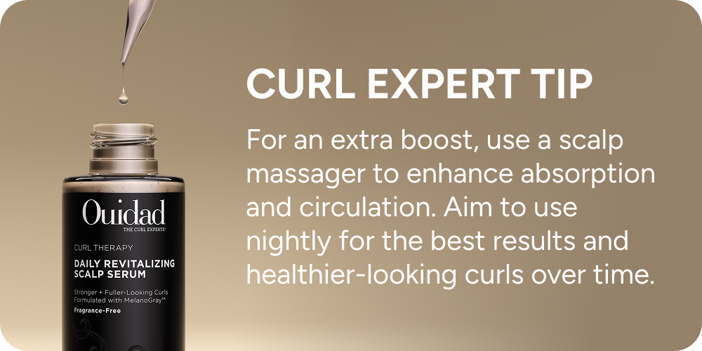 Curl expert tip: for extra boost, use scalp massager to enhance absorption and circulation. 
