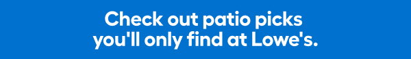 Check out patio picks you'll only find at Lowe's.