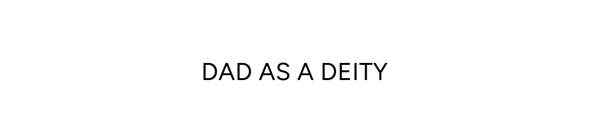 Dad as a Deity