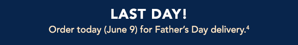 Last Day for Father's Day delivery!