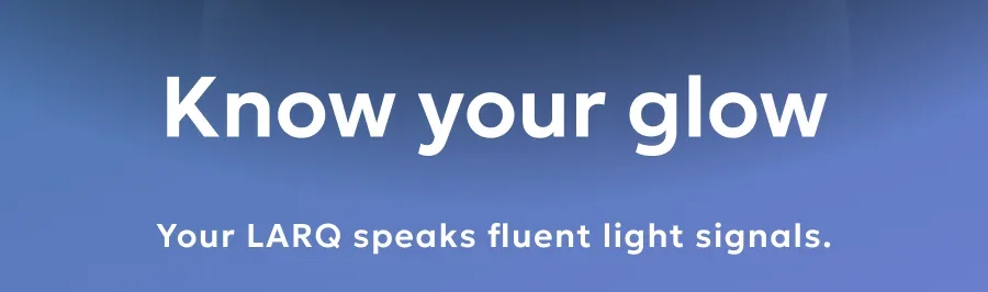 Your LARQ speaks fluent light signals.